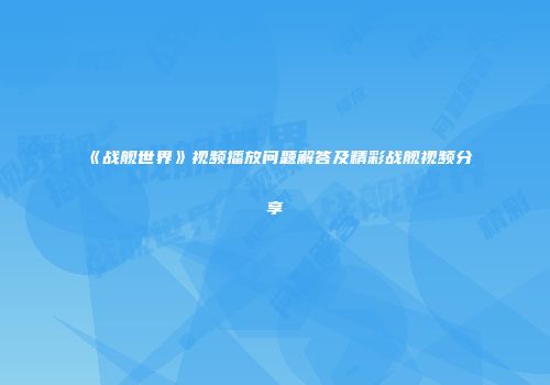 《战舰世界》视频播放问题解答及精彩战舰视频分享
