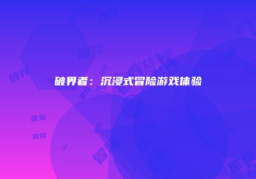 破界者：沉浸式冒险游戏体验
