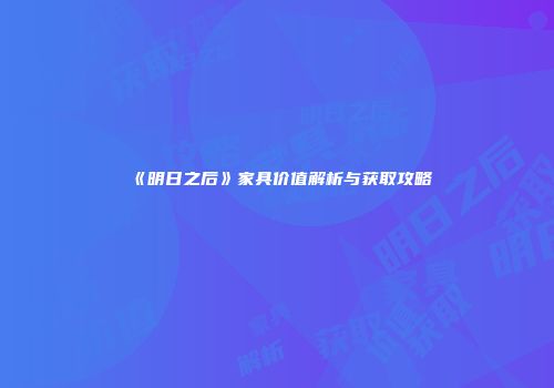 《明日之后》家具价值解析与获取攻略