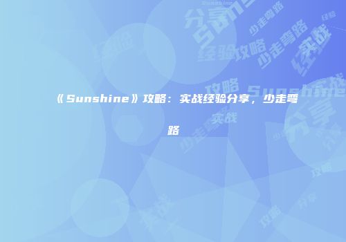 《Sunshine》攻略：实战经验分享，少走弯路