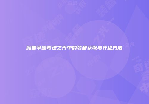 魔兽争霸奇迹之光中的装备获取与升级方法