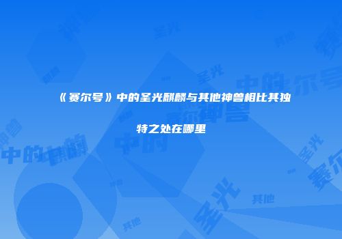 《赛尔号》中的圣光麒麟与其他神兽相比其独特之处在哪里