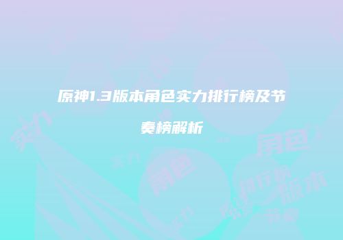 原神1.3版本角色实力排行榜及节奏榜解析