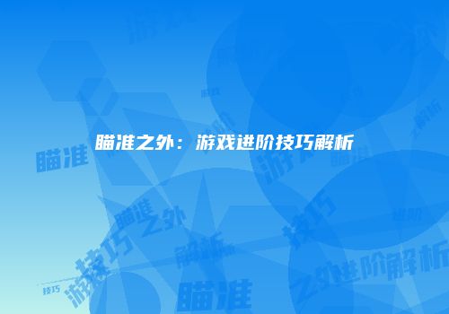 瞄准之外：游戏进阶技巧解析