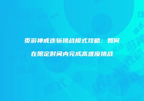 页游神戒连斩挑战模式攻略：如何在限定时间内完成高难度挑战