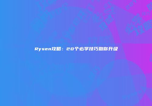Rysen攻略：20个必学技巧助你升级