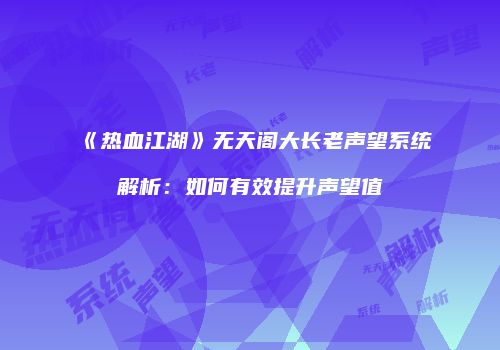 《热血江湖》无天阁大长老声望系统解析：如何有效提升声望值