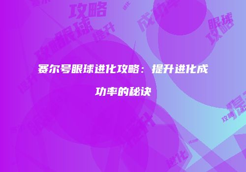 赛尔号眼球进化攻略：提升进化成功率的秘诀