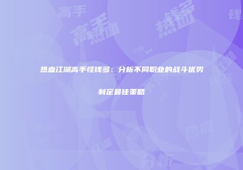 热血江湖高手怪钱多：分析不同职业的战斗优势制定最佳策略