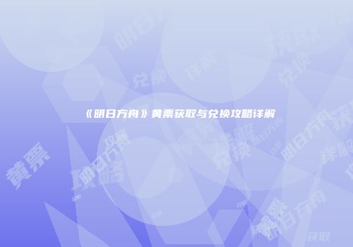 《明日方舟》黄票获取与兑换攻略详解