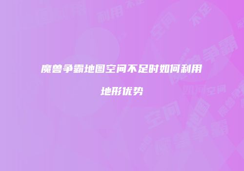 魔兽争霸地图空间不足时如何利用地形优势
