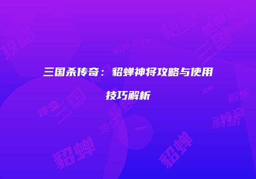 三国杀传奇：貂蝉神将攻略与使用技巧解析