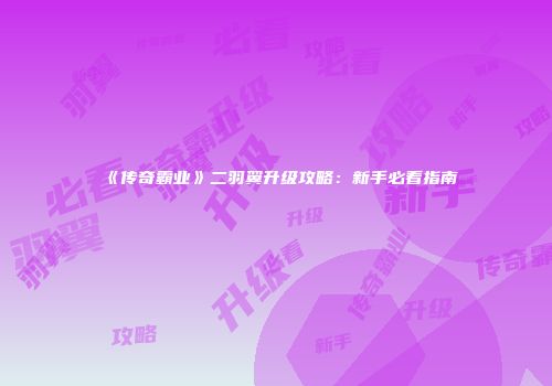 《传奇霸业》二羽翼升级攻略：新手必看指南