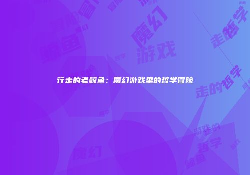 行走的老鲸鱼：魔幻游戏里的哲学冒险
