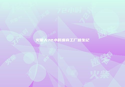 火柴人72小时废弃工厂逃生记