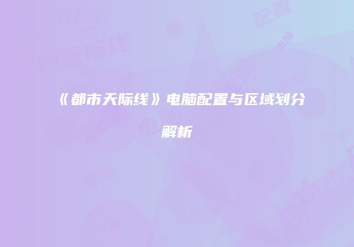 《都市天际线》电脑配置与区域划分解析
