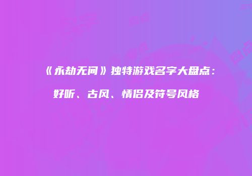 《永劫无间》独特游戏名字大盘点：好听、古风、情侣及符号风格
