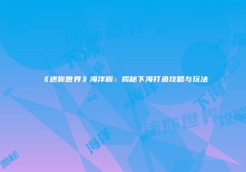 《迷你世界》海洋版：揭秘下海打鱼攻略与玩法
