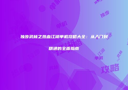 独步武林之热血江湖单机攻略大全：从入门到精通的全面指南