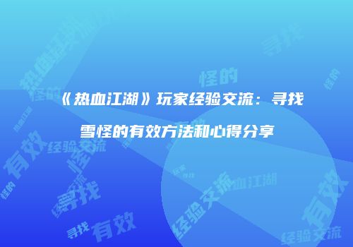 《热血江湖》玩家经验交流：寻找雪怪的有效方法和心得分享