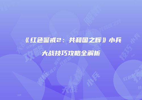 《红色警戒2：共和国之辉》小兵大战技巧攻略全解析