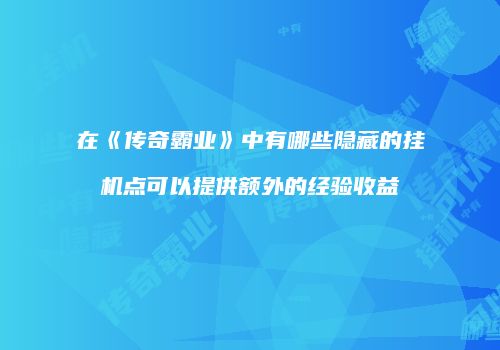 在《传奇霸业》中有哪些隐藏的挂机点可以提供额外的经验收益