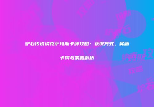 炉石传说纳克萨玛斯卡牌攻略：获取方式、奖励卡牌与策略解析