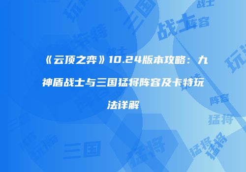 《云顶之弈》10.24版本攻略：九神盾战士与三国猛将阵容及卡特玩法详解