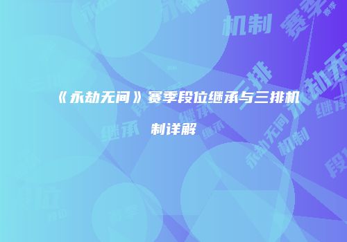 《永劫无间》赛季段位继承与三排机制详解