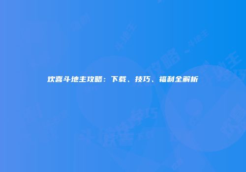 欢喜斗地主攻略：下载、技巧、福利全解析