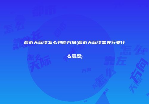 都市天际线怎么判断方向(都市天际线靠左行驶什么意思)