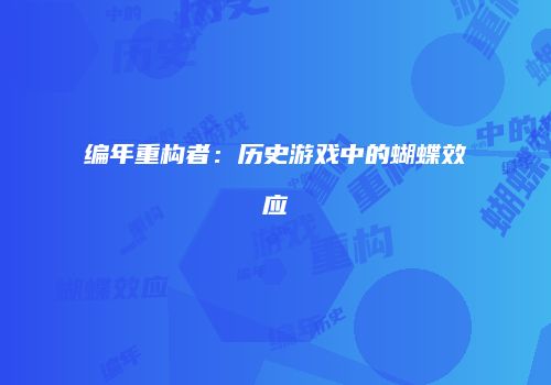 编年重构者：历史游戏中的蝴蝶效应