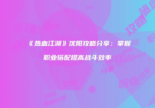 《热血江湖》沈阳攻略分享：掌握职业搭配提高战斗效率