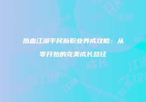 热血江湖平民新职业养成攻略：从零开始的完美成长路径