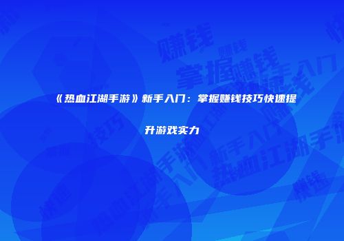 《热血江湖手游》新手入门：掌握赚钱技巧快速提升游戏实力