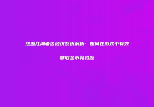 热血江湖老区经济系统解析：如何在游戏中有效赚取金币和资源
