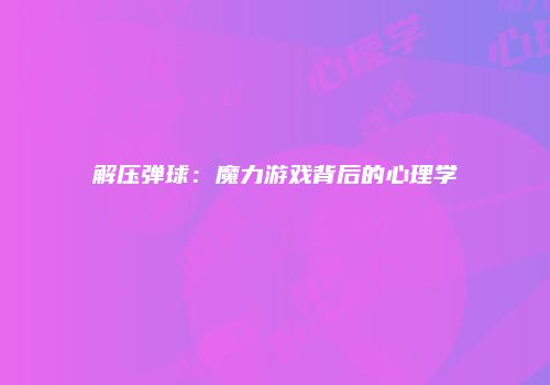 解压弹球：魔力游戏背后的心理学