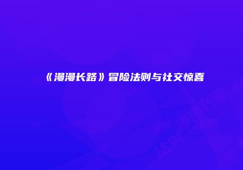《漫漫长路》冒险法则与社交惊喜