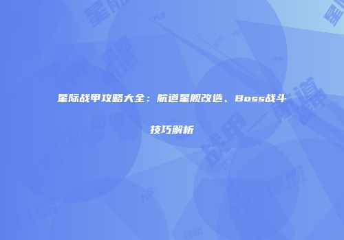 星际战甲攻略大全：航道星舰改造、Boss战斗技巧解析