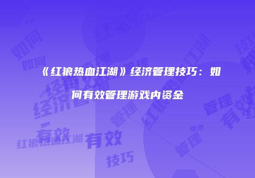 《红狼热血江湖》经济管理技巧：如何有效管理游戏内资金