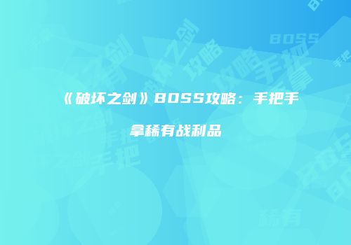 《破坏之剑》BOSS攻略：手把手拿稀有战利品