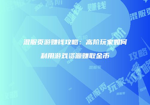 混服页游赚钱攻略：高阶玩家如何利用游戏资源赚取金币