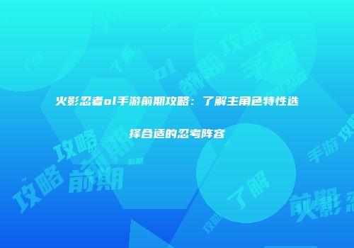 火影忍者ol手游前期攻略：了解主角色特性选择合适的忍考阵容