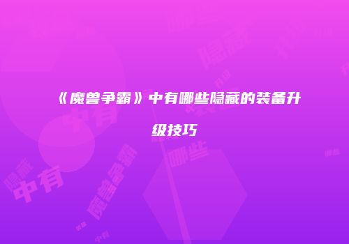 《魔兽争霸》中有哪些隐藏的装备升级技巧