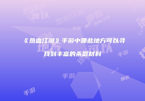 《热血江湖》手游中哪些地方可以寻找到丰富的杀戮材料