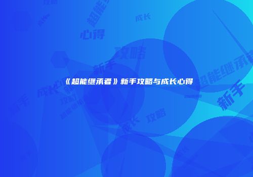 《超能继承者》新手攻略与成长心得