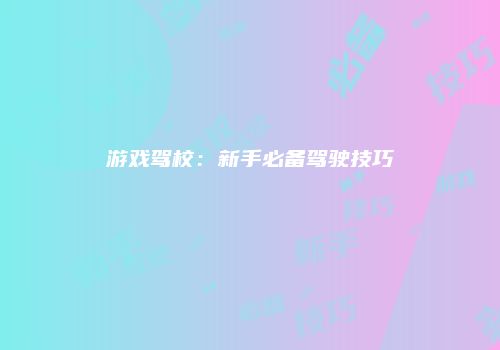游戏驾校：新手必备驾驶技巧