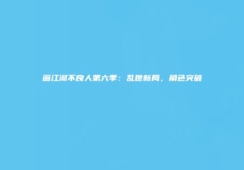 画江湖不良人第六季：乱世新局，角色突破