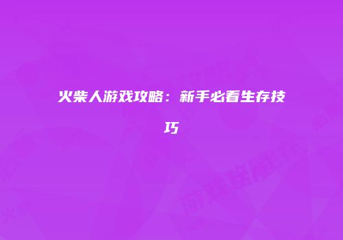 火柴人游戏攻略：新手必看生存技巧