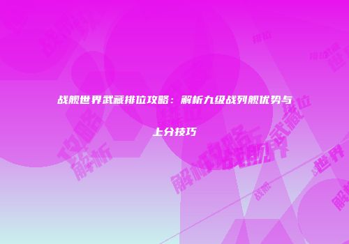 战舰世界武藏排位攻略：解析九级战列舰优势与上分技巧